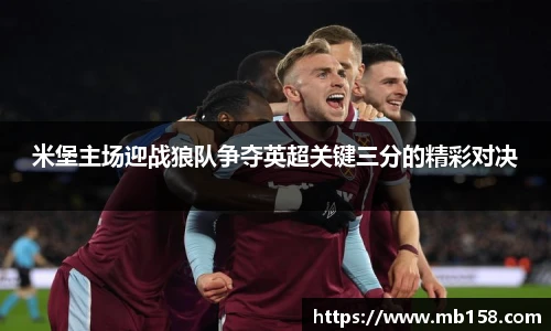 米堡主场迎战狼队争夺英超关键三分的精彩对决