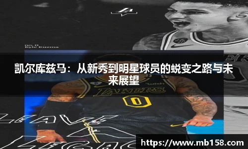 凯尔库兹马：从新秀到明星球员的蜕变之路与未来展望