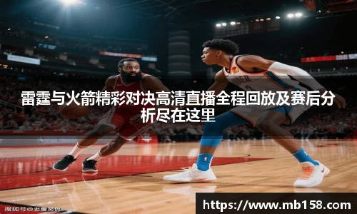 雷霆与火箭精彩对决高清直播全程回放及赛后分析尽在这里