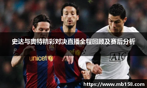 史达与奥特精彩对决直播全程回顾及赛后分析