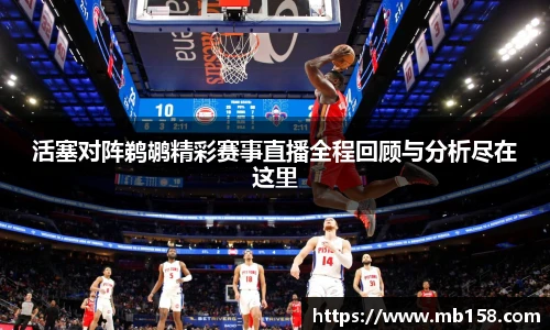 活塞对阵鹈鹕精彩赛事直播全程回顾与分析尽在这里